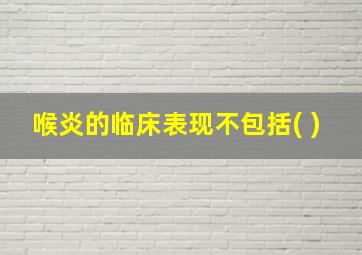 喉炎的临床表现不包括( )